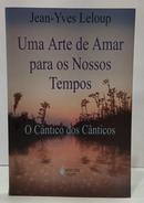 UMA ARTE DE AMAR PARA OS NOSSOS TEMPOS - O C�NTICO DOS C�NTICOS-JEAN-YVES LELOUP