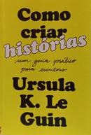 Como criar hist�rias: um guia pr�tico para escritores-Ursula K. Le Guin