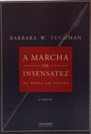 A MARCHA DA INSENSATEZ - DE TR�IA AO VIETN�-BARBARA W. TUCHMAN