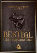 BESTIAL - SERES SOBRENATURAIS-JAMES GALLAGHER JUNIOR ( ORGANIZADOR )