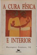 A CURA F�SICA E INTERIOR - GUIA PARA A RENOVA��O CARISM�TICA CAT�LICA-BENIGNO JUANES