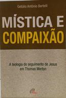 M�STICA E COMPAIX�O - A TEOLOGIA DO SEGUIMENTO DE JESUS EM THOMAS MERTON-GET�LIO ANT�NIO BERTELLI
