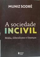 A SOCIEDADE INCIVIL - M�DIA, ILIBERALISMO E FINAN�AS-MUNIZ SODR�