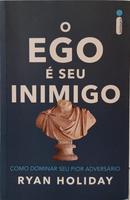 O EGO � SEU INIMIGO - COMO DOMINAR SEU PIOR ADVERS�RIO-RYAN HOLIDAY
